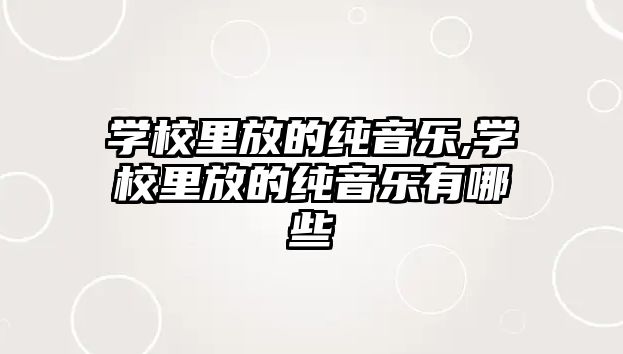 學(xué)校里放的純音樂,學(xué)校里放的純音樂有哪些