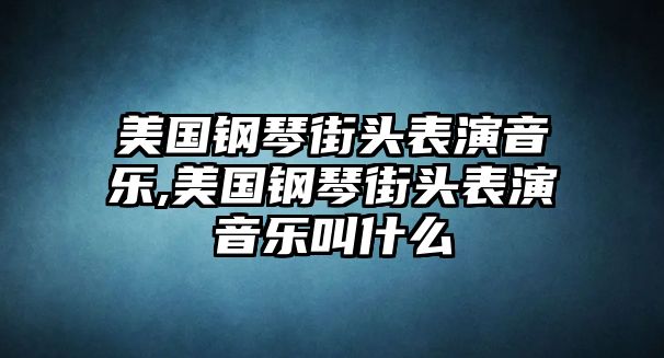 美國鋼琴街頭表演音樂,美國鋼琴街頭表演音樂叫什么