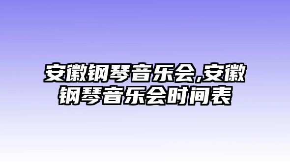 安徽鋼琴音樂會,安徽鋼琴音樂會時間表