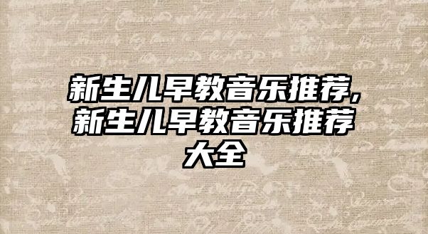 新生兒早教音樂推薦,新生兒早教音樂推薦大全