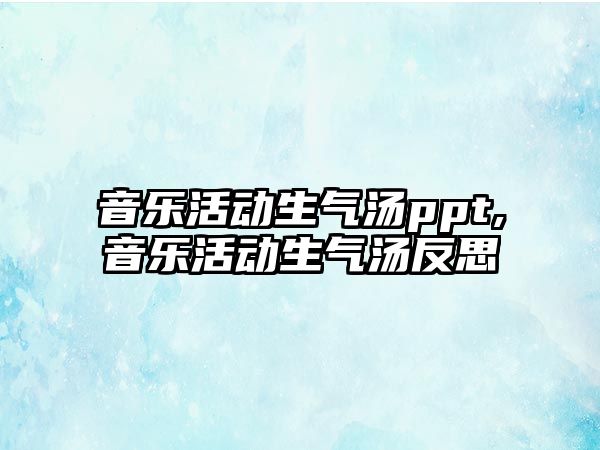 音樂活動生氣湯ppt,音樂活動生氣湯反思