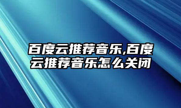 百度云推薦音樂,百度云推薦音樂怎么關(guān)閉