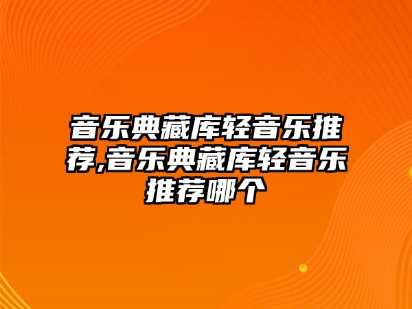 音樂典藏庫輕音樂推薦,音樂典藏庫輕音樂推薦哪個