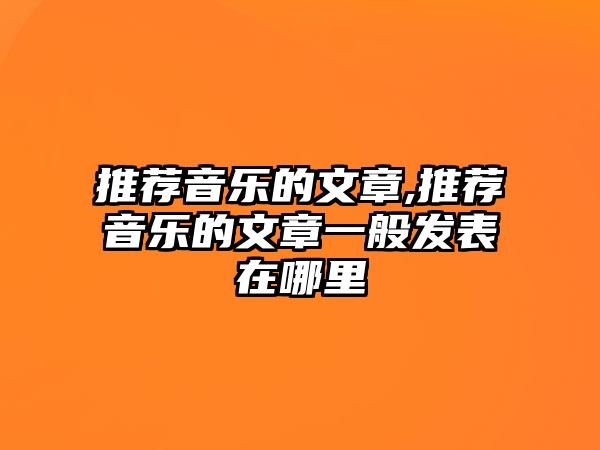 推薦音樂的文章,推薦音樂的文章一般發表在哪里