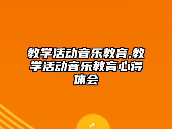 教學活動音樂教育,教學活動音樂教育心得體會