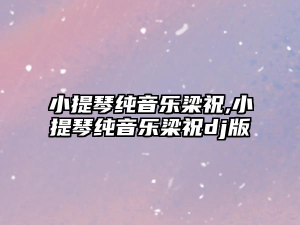 小提琴純音樂梁祝,小提琴純音樂梁祝dj版