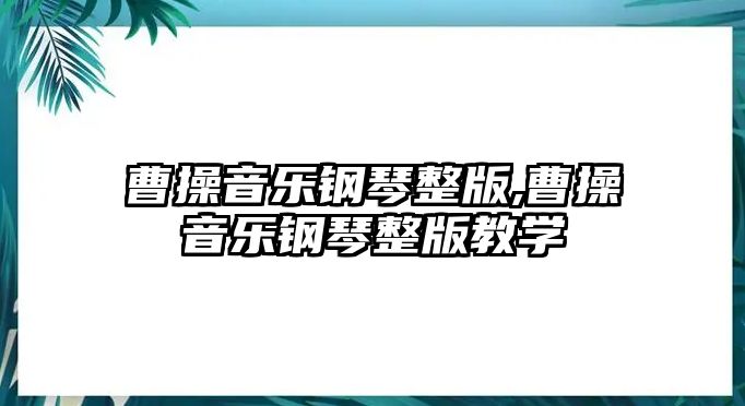 曹操音樂鋼琴整版,曹操音樂鋼琴整版教學