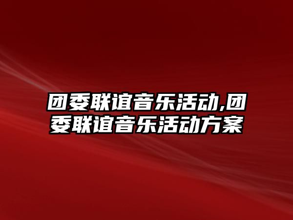 團委聯誼音樂活動,團委聯誼音樂活動方案