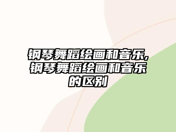 鋼琴舞蹈繪畫和音樂,鋼琴舞蹈繪畫和音樂的區(qū)別