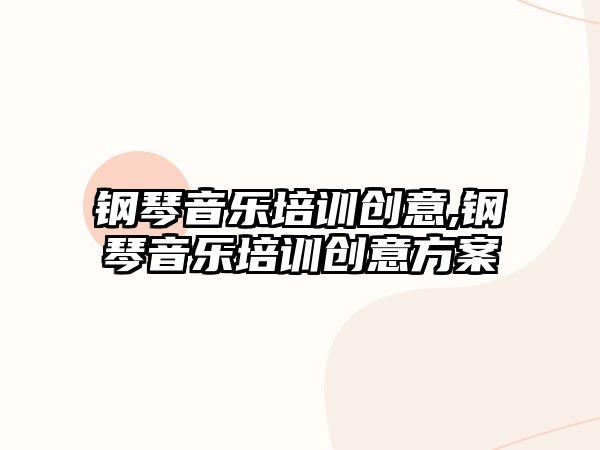 鋼琴音樂培訓創意,鋼琴音樂培訓創意方案