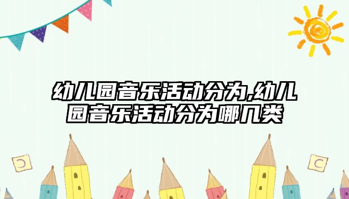 幼兒園音樂活動分為,幼兒園音樂活動分為哪幾類