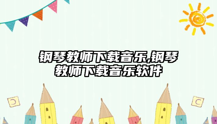 鋼琴教師下載音樂,鋼琴教師下載音樂軟件