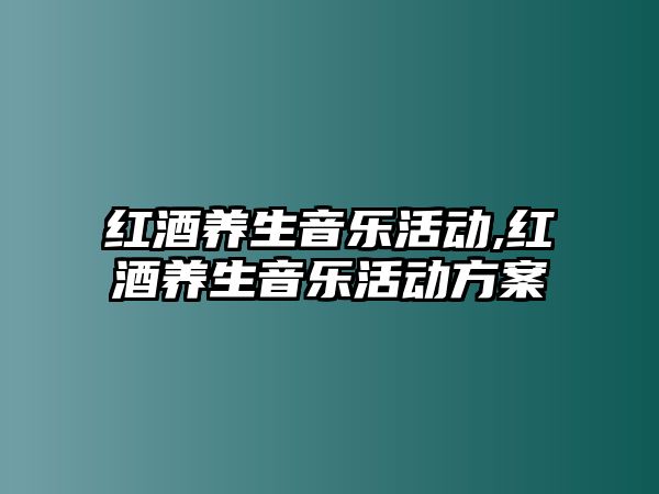 紅酒養生音樂活動,紅酒養生音樂活動方案