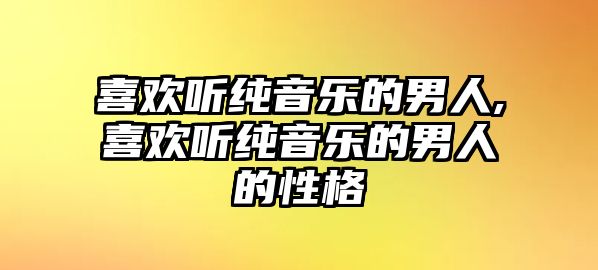 喜歡聽純音樂的男人,喜歡聽純音樂的男人的性格