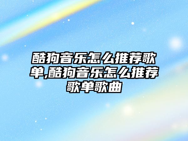 酷狗音樂怎么推薦歌單,酷狗音樂怎么推薦歌單歌曲