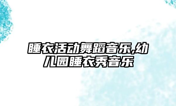 睡衣活動舞蹈音樂,幼兒園睡衣秀音樂