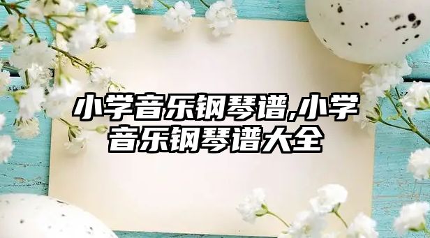 小學音樂鋼琴譜,小學音樂鋼琴譜大全