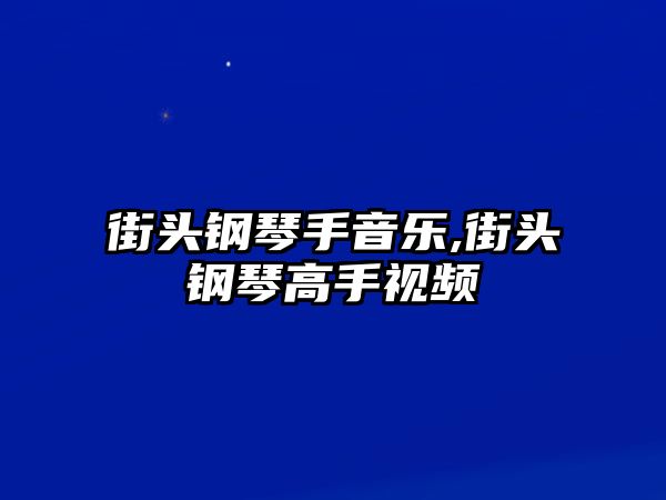 街頭鋼琴手音樂,街頭鋼琴高手視頻