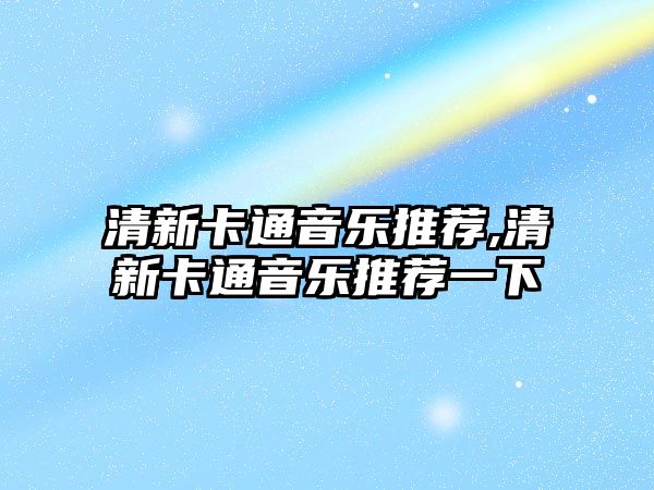 清新卡通音樂推薦,清新卡通音樂推薦一下