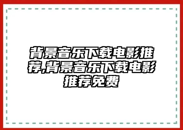 背景音樂下載電影推薦,背景音樂下載電影推薦免費