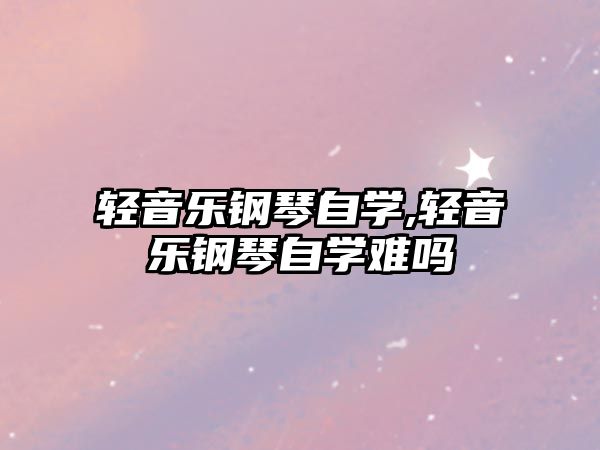 輕音樂鋼琴自學,輕音樂鋼琴自學難嗎