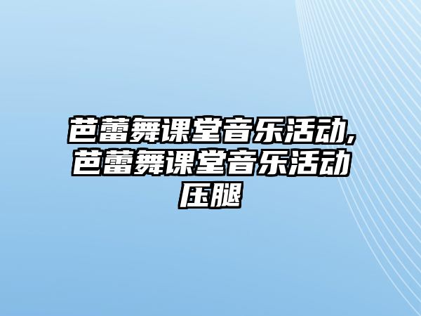 芭蕾舞課堂音樂活動,芭蕾舞課堂音樂活動壓腿