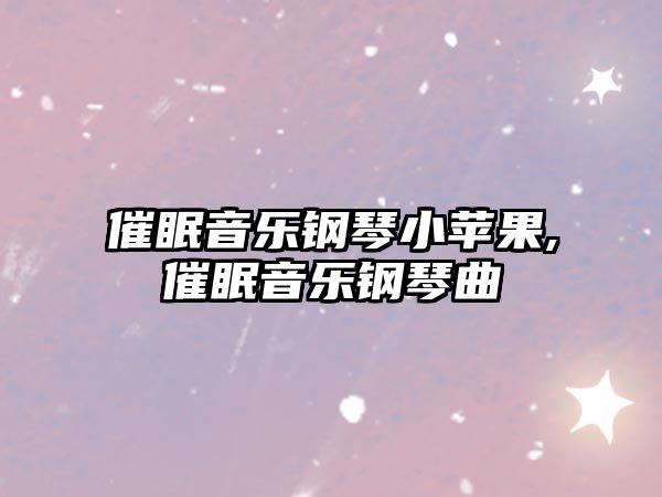 催眠音樂鋼琴小蘋果,催眠音樂鋼琴曲