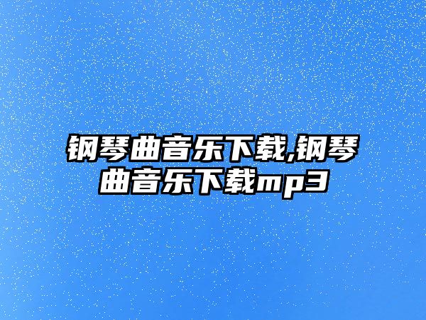 鋼琴曲音樂下載,鋼琴曲音樂下載mp3