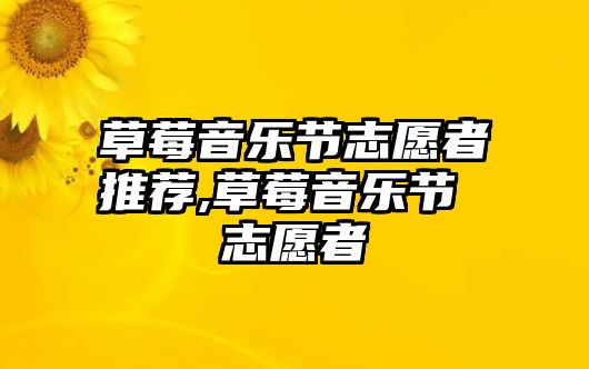 草莓音樂節志愿者推薦,草莓音樂節 志愿者