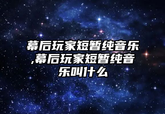 幕后玩家短暫純音樂,幕后玩家短暫純音樂叫什么