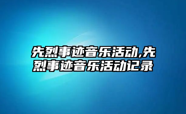 先烈事跡音樂活動,先烈事跡音樂活動記錄