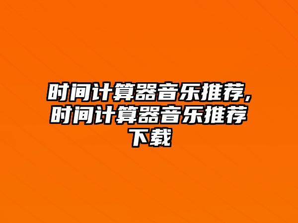 時間計算器音樂推薦,時間計算器音樂推薦下載