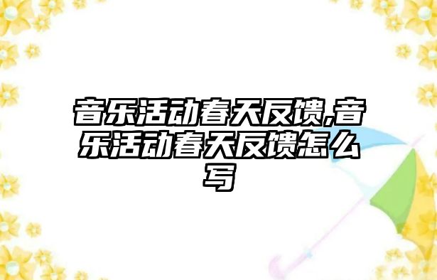 音樂活動春天反饋,音樂活動春天反饋怎么寫