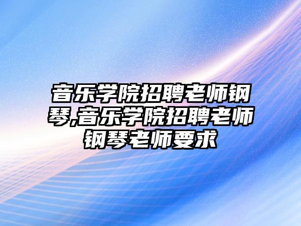 音樂學(xué)院招聘老師鋼琴,音樂學(xué)院招聘老師鋼琴老師要求