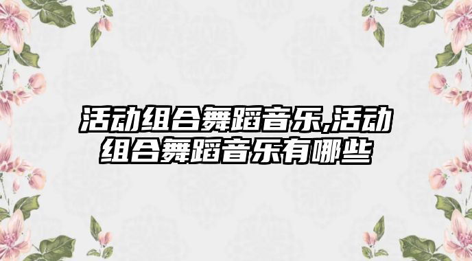 活動組合舞蹈音樂,活動組合舞蹈音樂有哪些