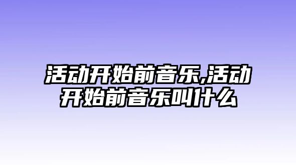 活動開始前音樂,活動開始前音樂叫什么