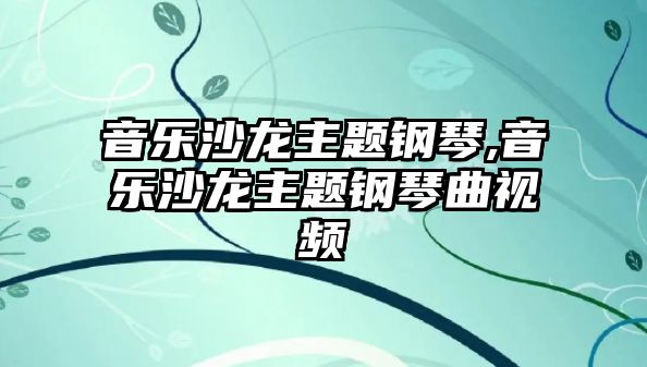 音樂沙龍主題鋼琴,音樂沙龍主題鋼琴曲視頻