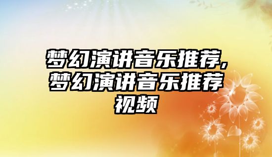 夢幻演講音樂推薦,夢幻演講音樂推薦視頻