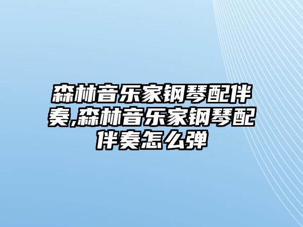 森林音樂家鋼琴配伴奏,森林音樂家鋼琴配伴奏怎么彈