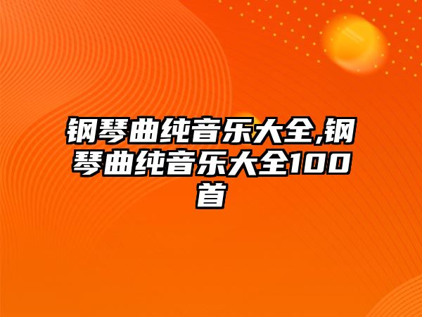 鋼琴曲純音樂大全,鋼琴曲純音樂大全100首