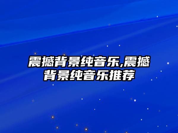 震撼背景純音樂,震撼背景純音樂推薦