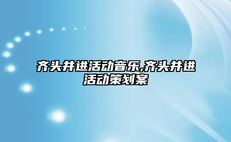 齊頭并進活動音樂,齊頭并進活動策劃案