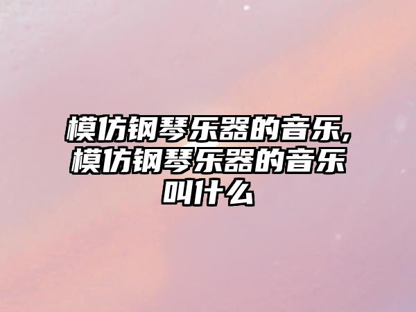 模仿鋼琴樂(lè)器的音樂(lè),模仿鋼琴樂(lè)器的音樂(lè)叫什么