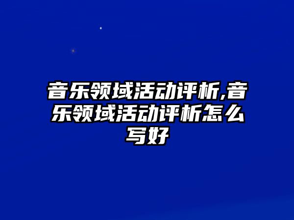 音樂領域活動評析,音樂領域活動評析怎么寫好