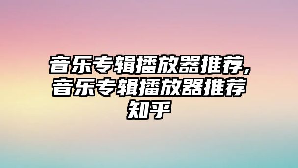 音樂專輯播放器推薦,音樂專輯播放器推薦知乎