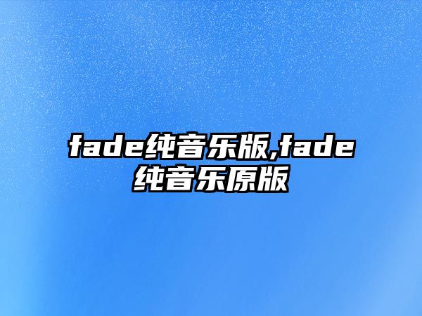 fade純音樂版,fade純音樂原版