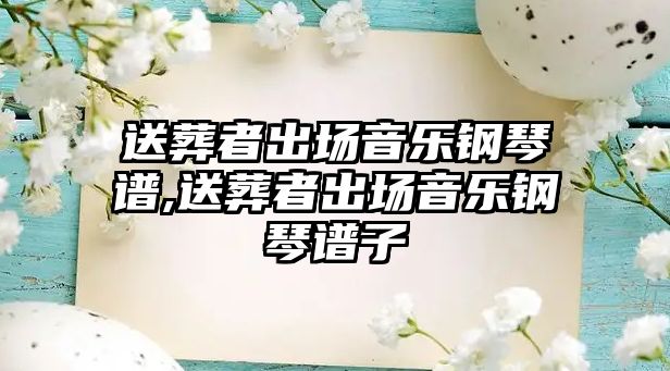 送葬者出場音樂鋼琴譜,送葬者出場音樂鋼琴譜子