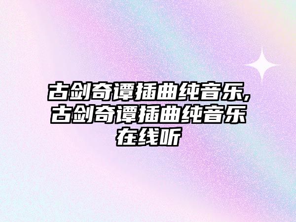 古劍奇譚插曲純音樂,古劍奇譚插曲純音樂在線聽