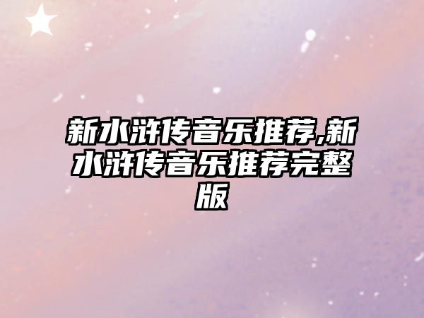 新水滸傳音樂推薦,新水滸傳音樂推薦完整版