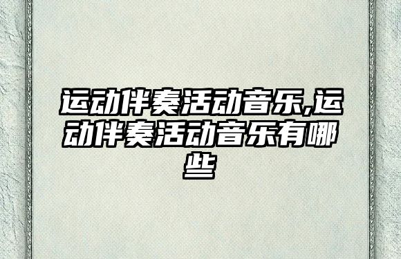 運動伴奏活動音樂,運動伴奏活動音樂有哪些